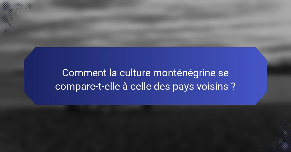 Comment la culture monténégrine se compare-t-elle à celle des pays voisins ?