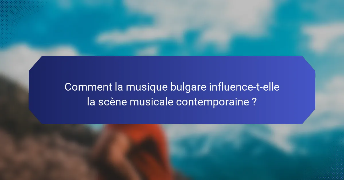 Comment la musique bulgare influence-t-elle la scène musicale contemporaine ?