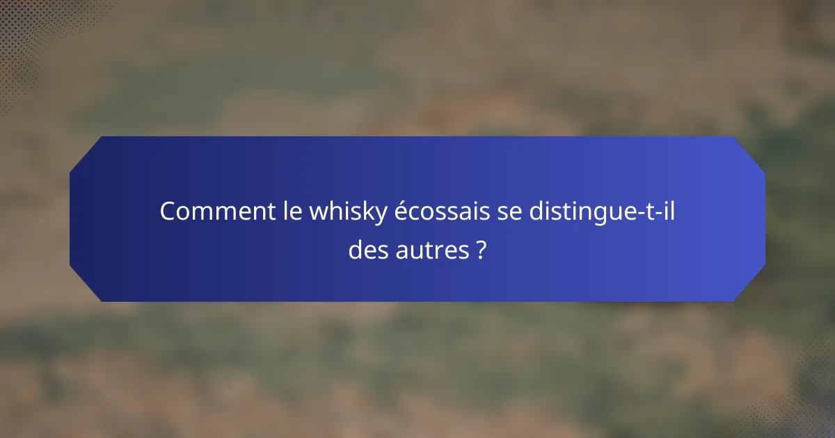 Comment le whisky écossais se distingue-t-il des autres ?