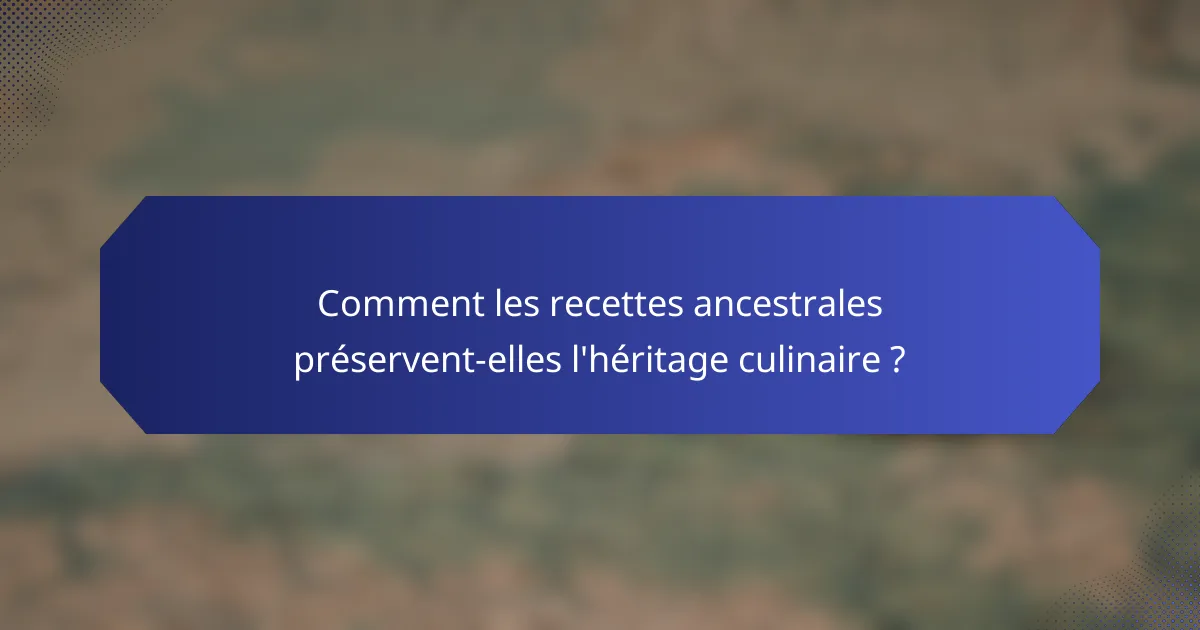Comment les recettes ancestrales préservent-elles l'héritage culinaire ?