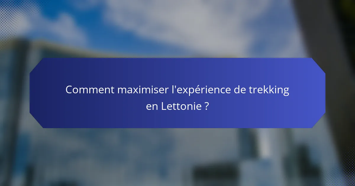 Comment maximiser l'expérience de trekking en Lettonie ?