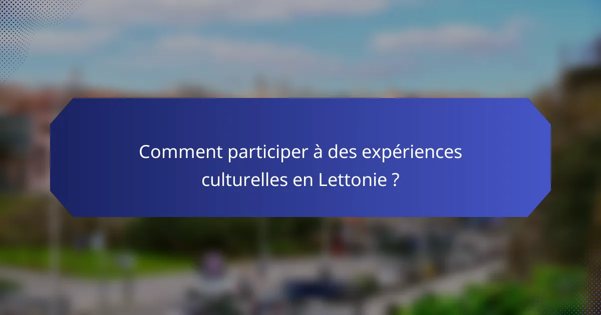 Comment participer à des expériences culturelles en Lettonie ?