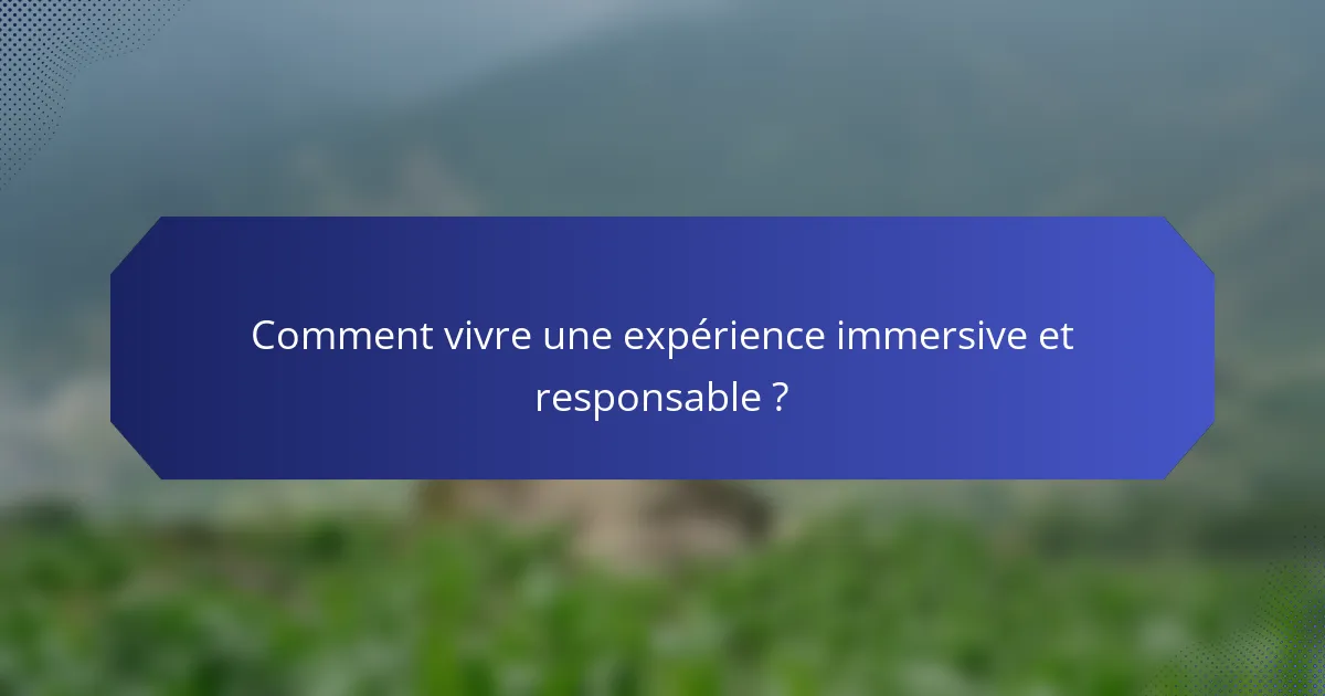 Comment vivre une expérience immersive et responsable ?