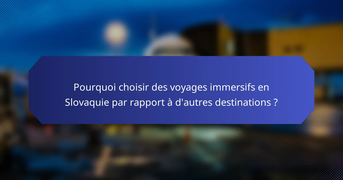 Pourquoi choisir des voyages immersifs en Slovaquie par rapport à d'autres destinations ?