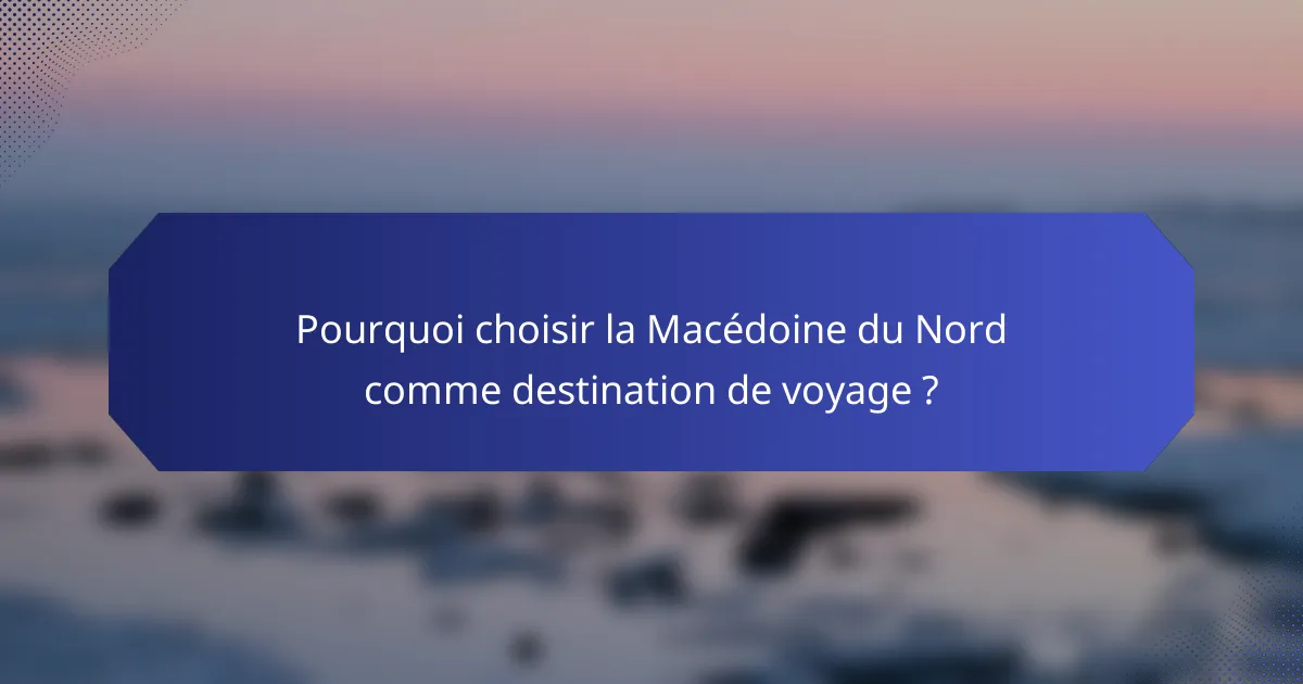 Pourquoi choisir la Macédoine du Nord comme destination de voyage ?