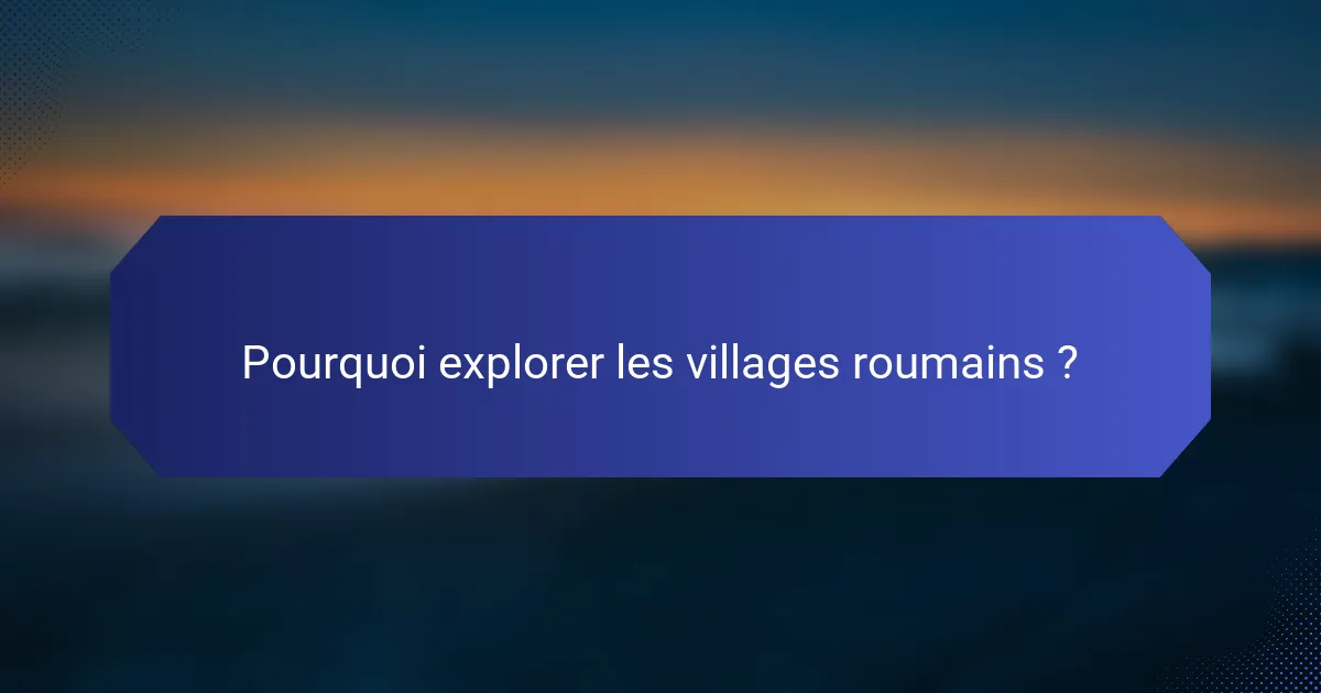 Pourquoi explorer les villages roumains ?
