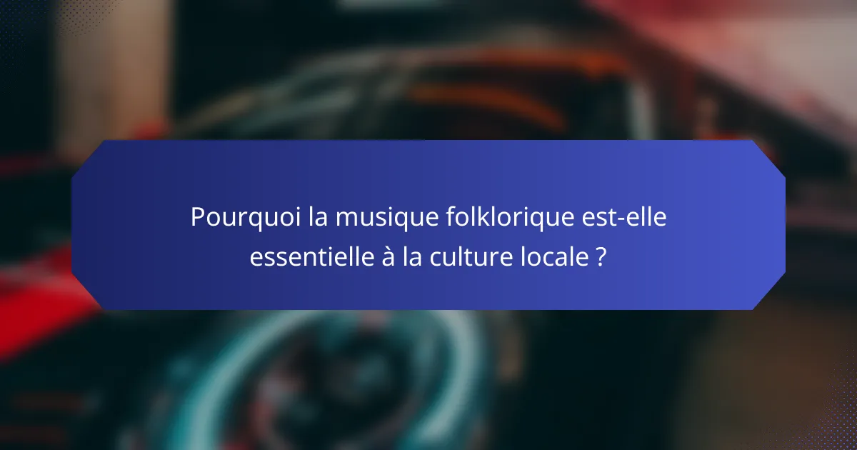 Pourquoi la musique folklorique est-elle essentielle à la culture locale ?