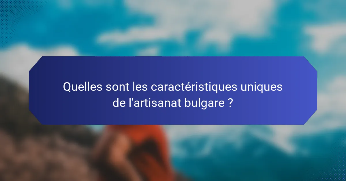 Quelles sont les caractéristiques uniques de l'artisanat bulgare ?