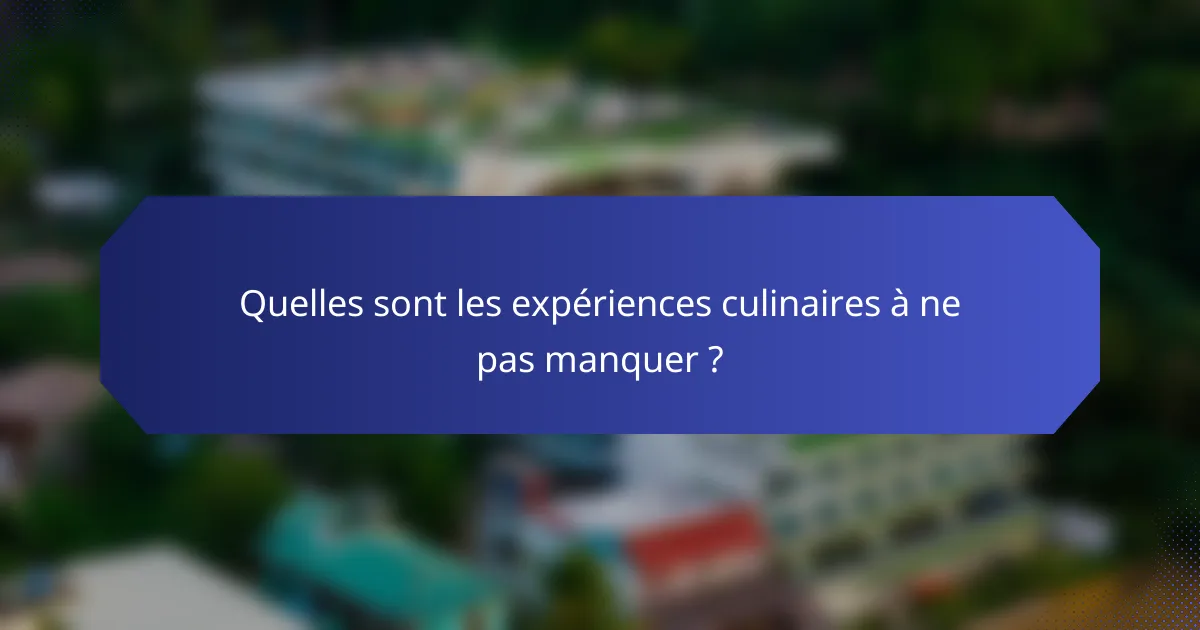 Quelles sont les expériences culinaires à ne pas manquer ?