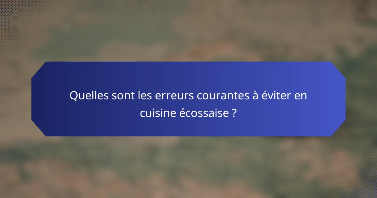 Quelles sont les erreurs courantes à éviter en cuisine écossaise ?
