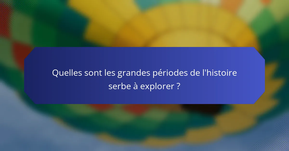 Quelles sont les grandes périodes de l'histoire serbe à explorer ?