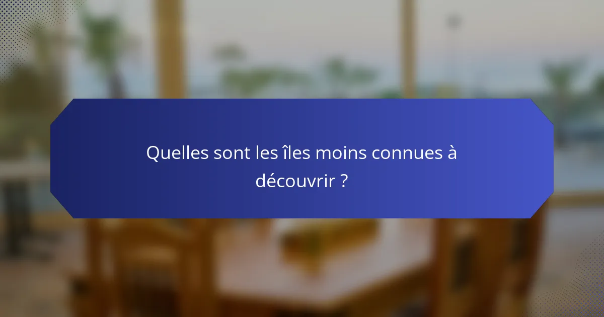 Quelles sont les îles moins connues à découvrir ?