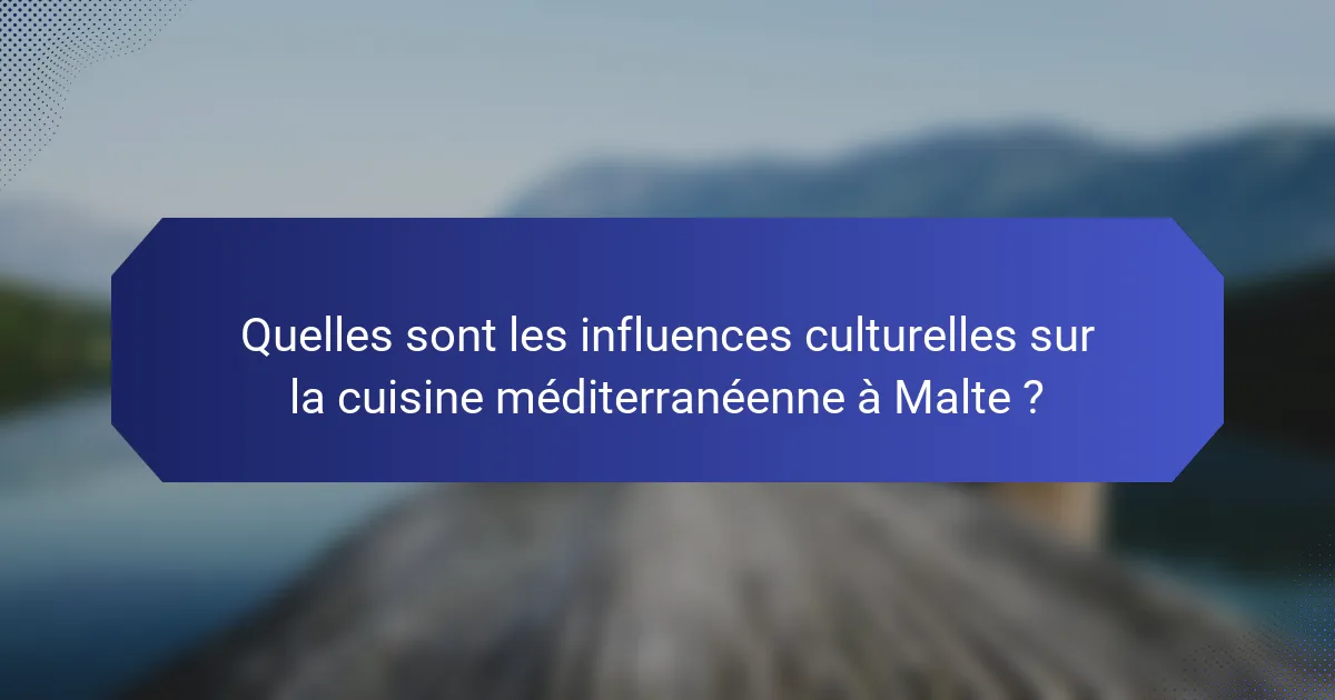 Quelles sont les influences culturelles sur la cuisine méditerranéenne à Malte ?