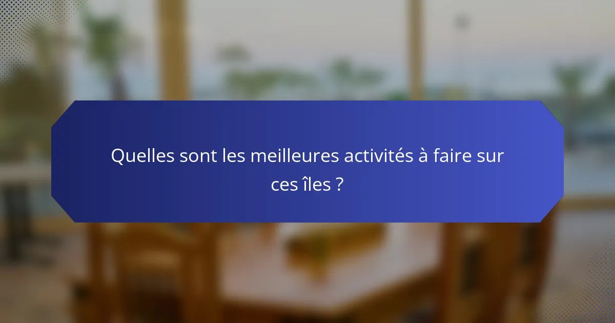 Quelles sont les meilleures activités à faire sur ces îles ?