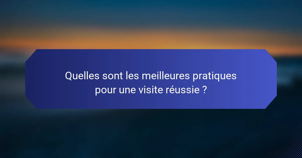 Quelles sont les meilleures pratiques pour une visite réussie ?