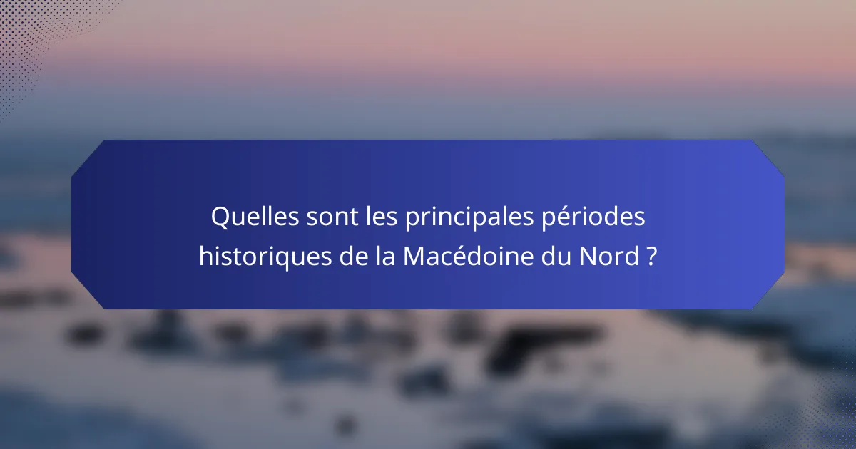 Quelles sont les principales périodes historiques de la Macédoine du Nord ?