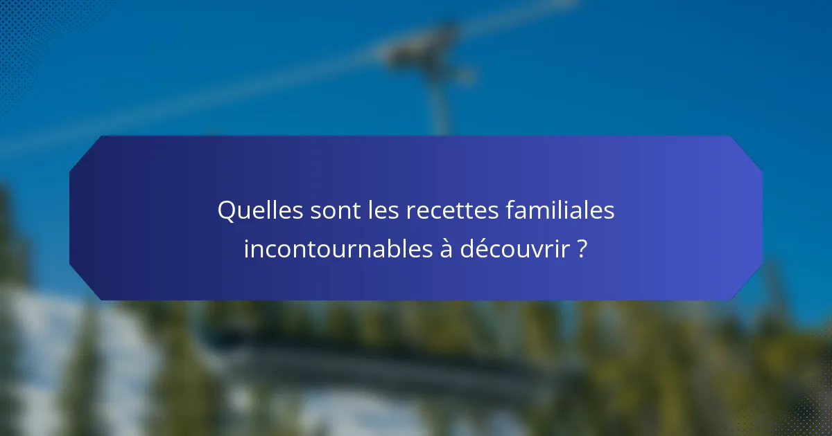 Quelles sont les recettes familiales incontournables à découvrir ?
