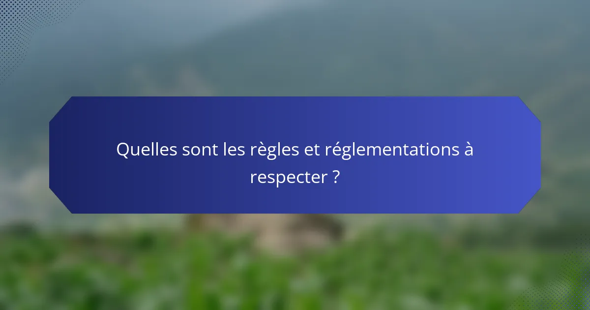 Quelles sont les règles et réglementations à respecter ?