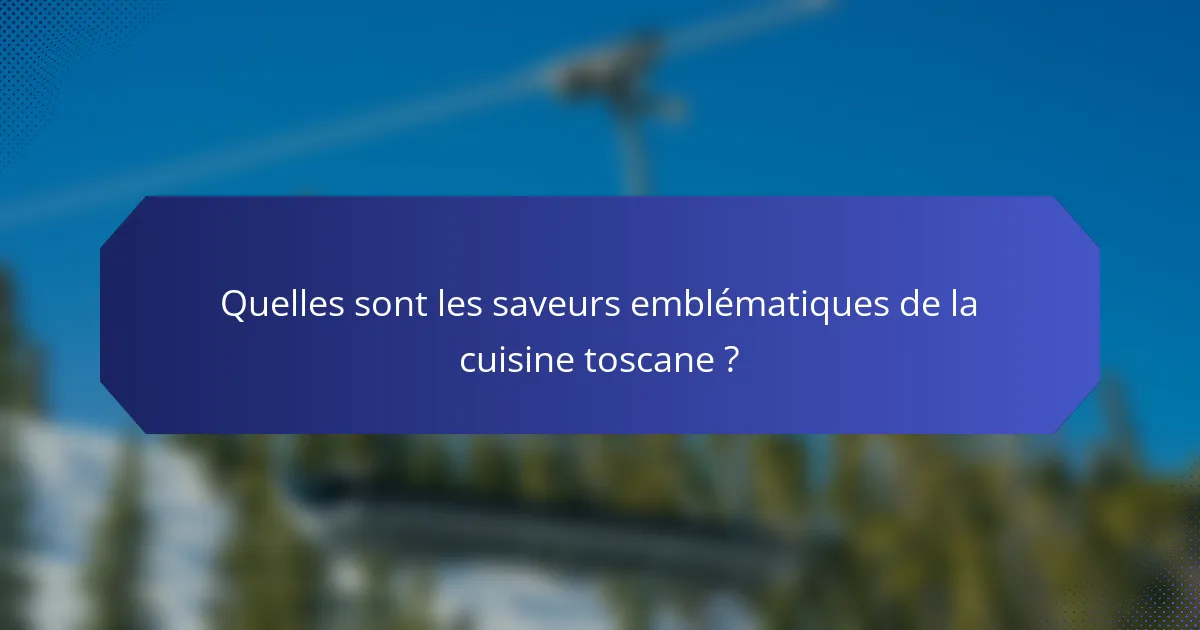 Quelles sont les saveurs emblématiques de la cuisine toscane ?