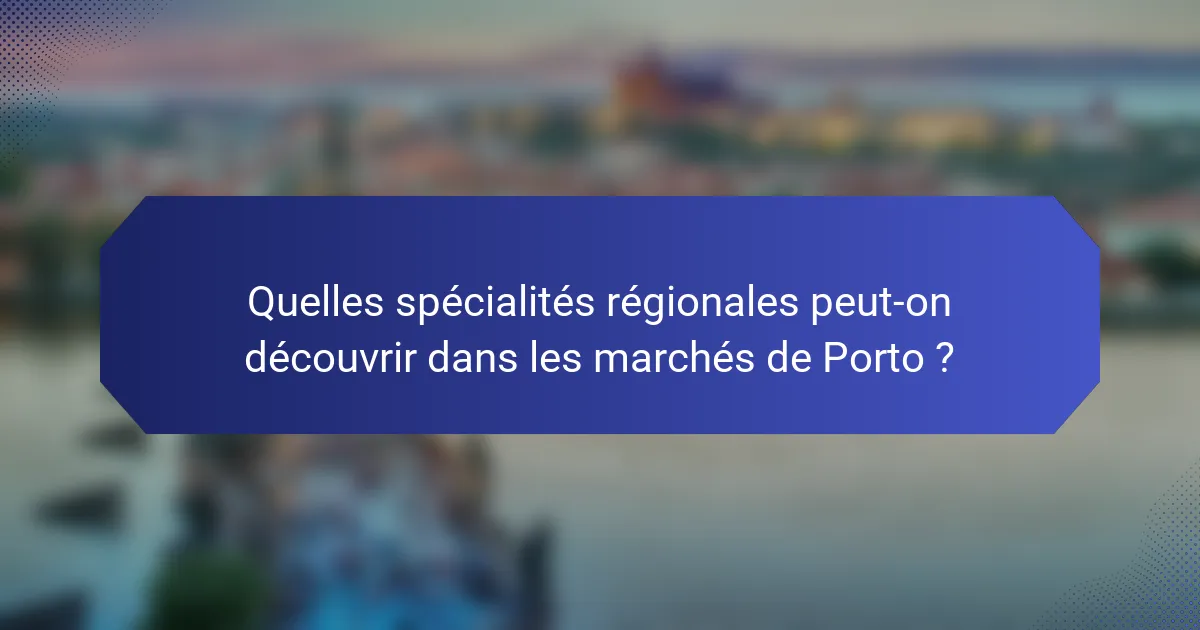 Quelles spécialités régionales peut-on découvrir dans les marchés de Porto ?