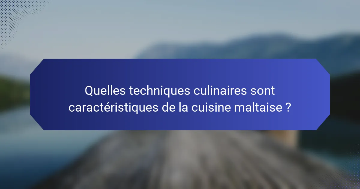 Quelles techniques culinaires sont caractéristiques de la cuisine maltaise ?