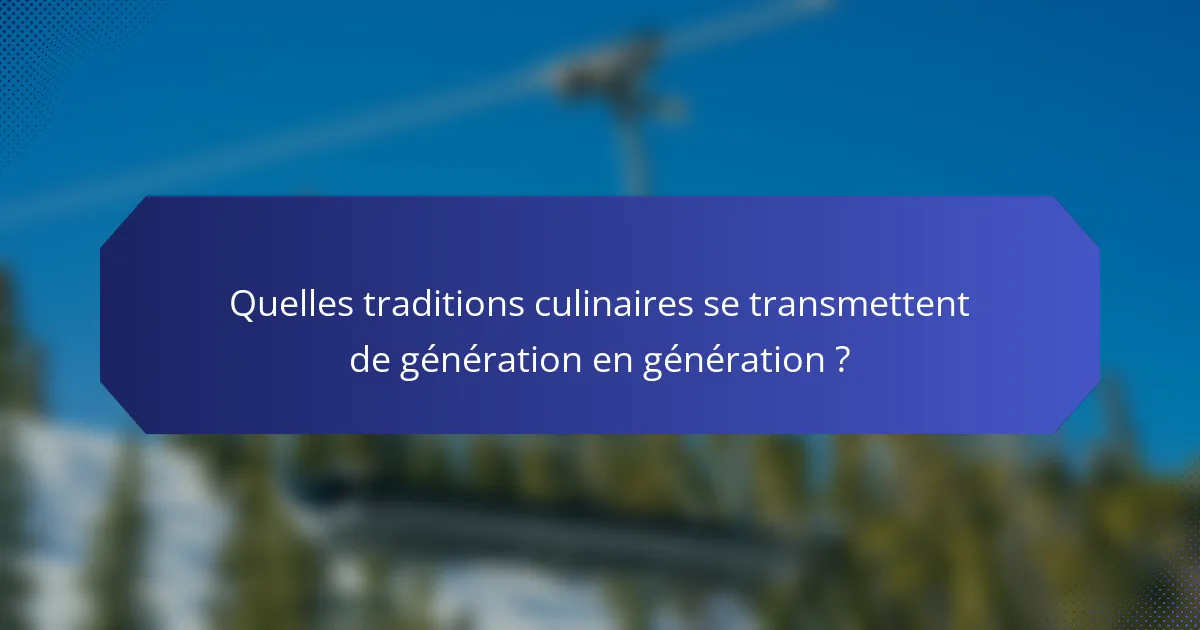 Quelles traditions culinaires se transmettent de génération en génération ?