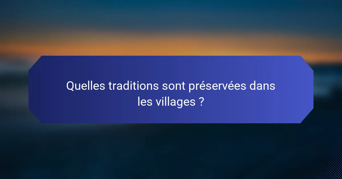 Quelles traditions sont préservées dans les villages ?