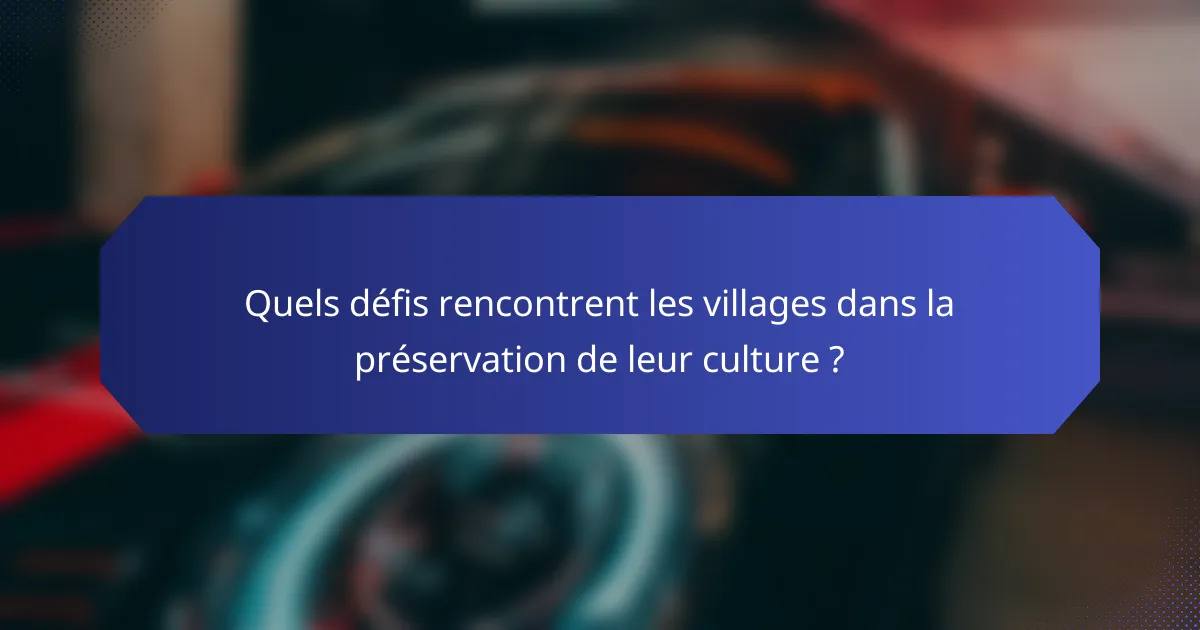 Quels défis rencontrent les villages dans la préservation de leur culture ?