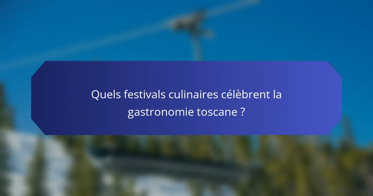 Quels festivals culinaires célèbrent la gastronomie toscane ?