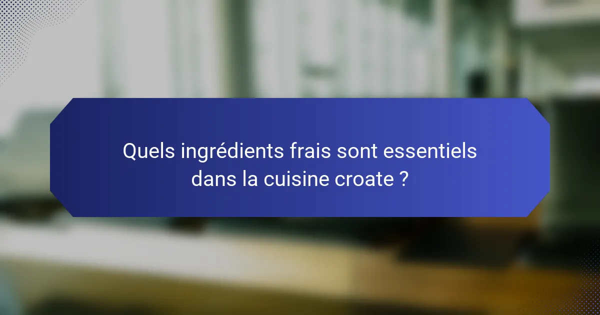 Quels ingrédients frais sont essentiels dans la cuisine croate ?