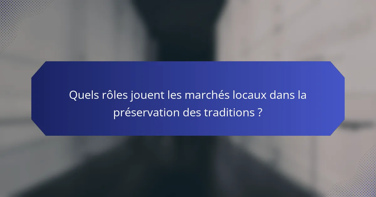 Quels rôles jouent les marchés locaux dans la préservation des traditions ?
