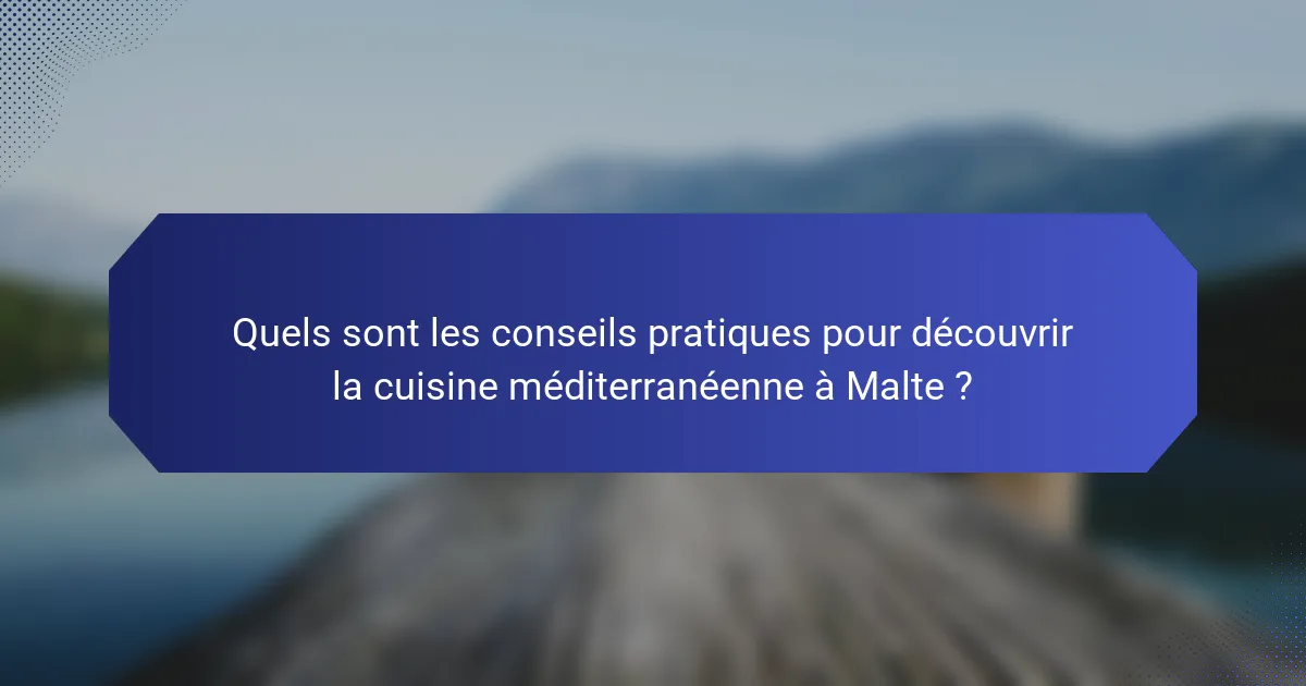 Quels sont les conseils pratiques pour découvrir la cuisine méditerranéenne à Malte ?