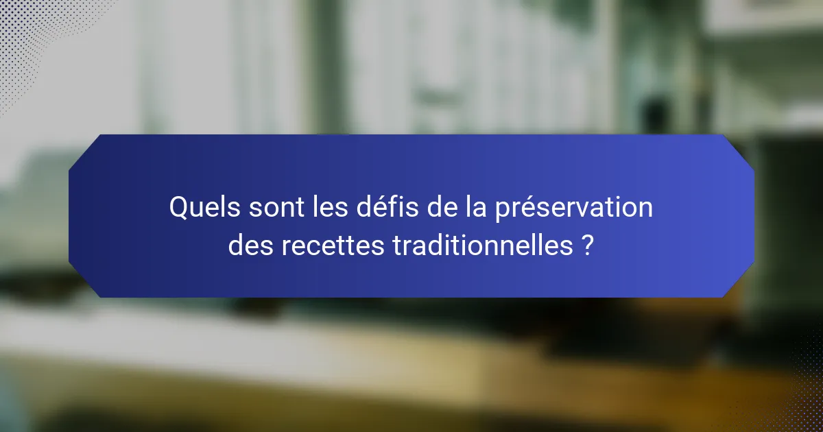 Quels sont les défis de la préservation des recettes traditionnelles ?