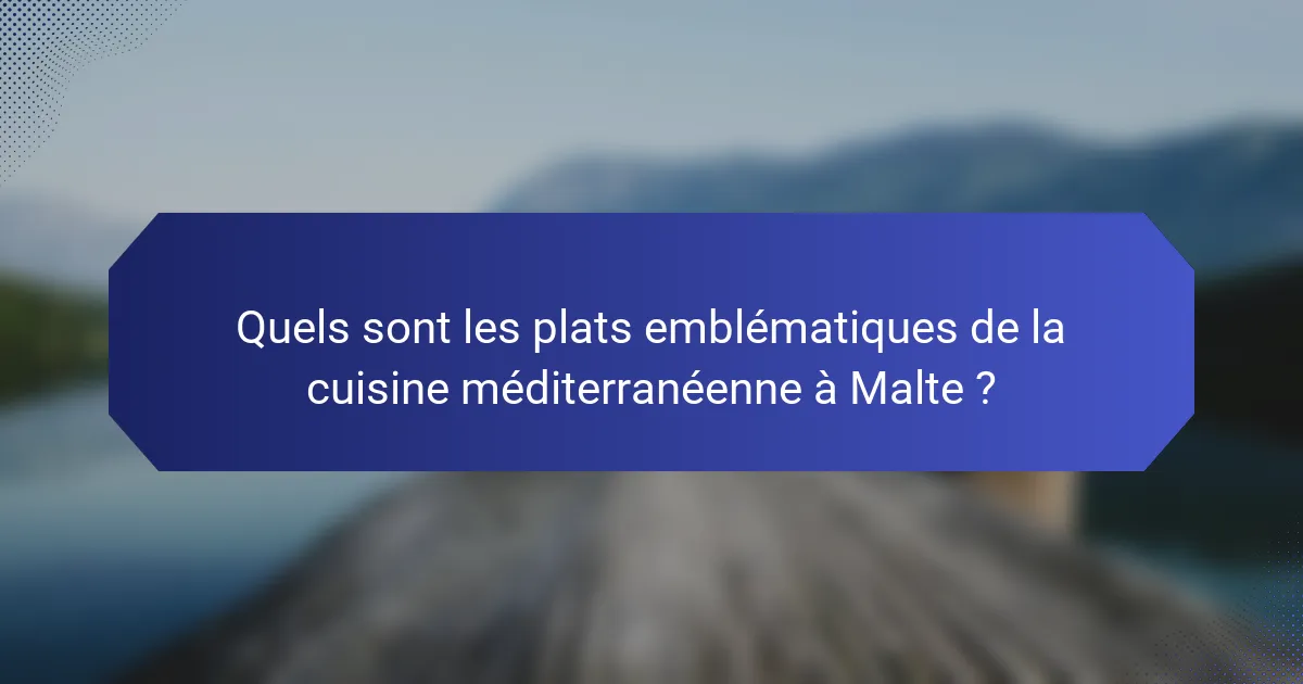 Quels sont les plats emblématiques de la cuisine méditerranéenne à Malte ?